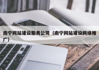 南宁网站建设服务公司（南宁网站建设网络推广）