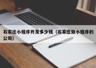 石家庄小程序开发多少钱（石家庄做小程序的公司）